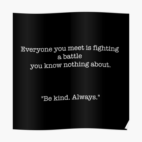 Everyone you meet is fighting a battle you know nothing about.  &quot;Be kind. Always.&quot; Poster RB1008 product Offical amp Merch