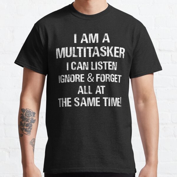 I Am A Multitasker I Can Listen Ignore and Forget All Funny For Mens & Womens Classic T-Shirt RB1008 product Offical amp Merch