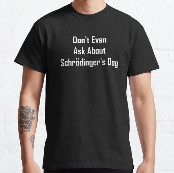 Don't Even Ask About Schrodinger's Dog  Classic T-Shirt RB1008 product Offical amp Merch
